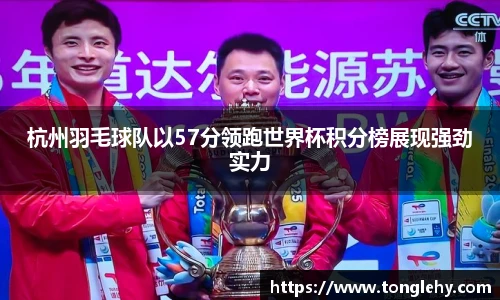 杭州羽毛球队以57分领跑世界杯积分榜展现强劲实力